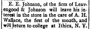 Image of newspaper article which reads: E.E. Johnson of the firm of Leavengood & Johnson will leave his interest in the store in the care of A.H. Wallace, the first of the month, and will return to college at Ithica, N.Y.